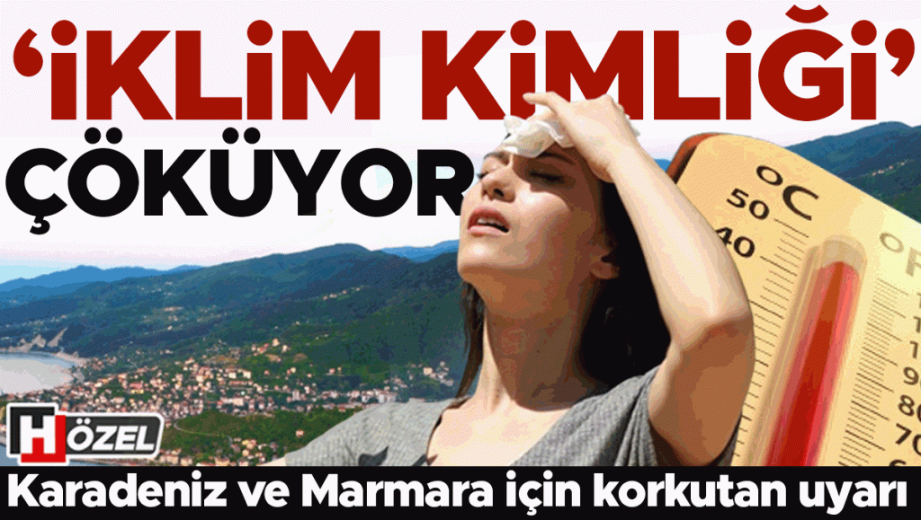 ‘İklim kimliği’ çöküyor! Batı Karadeniz ve Marmara için korkutan uyarı… Tehlikeler neler, ne zaman yaşanacak?